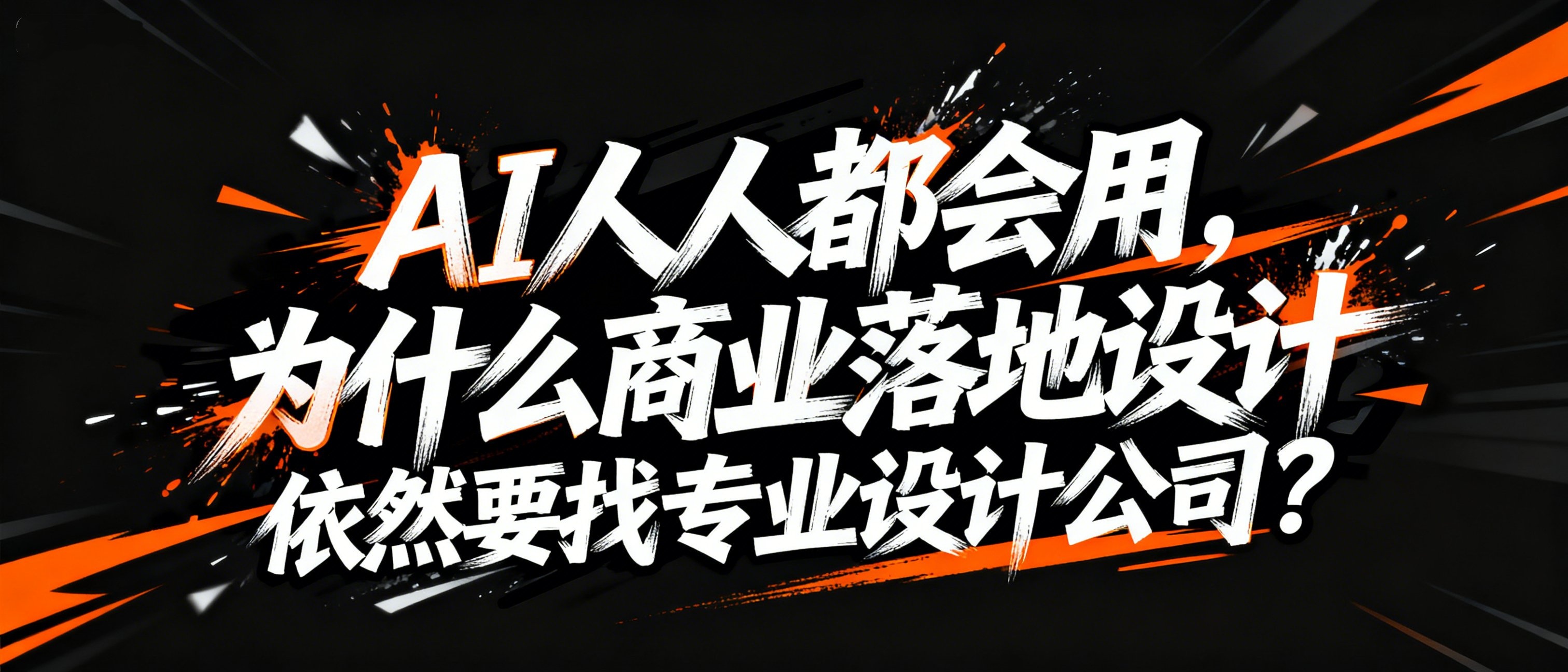 AI人人都会用，为什么商业落地设计，依然要找专业设计公司？