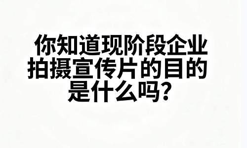 拍摄宣传片的目的是什么你知道吗？