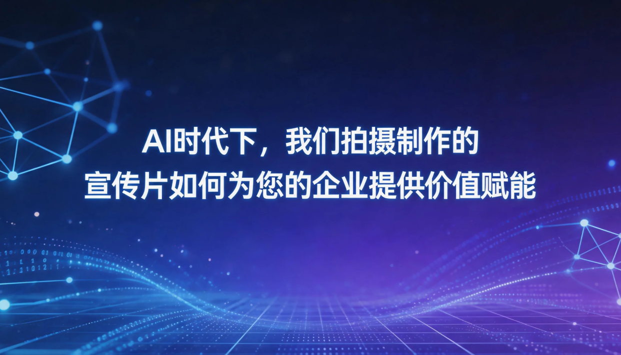 AI时代下，我们拍摄制作的宣传片如何为您的企业提供价值赋能